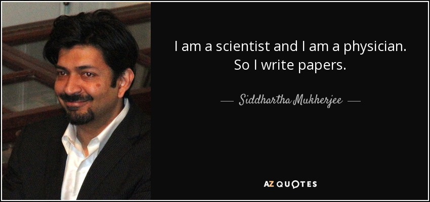 I am a scientist and I am a physician. So I write papers. - Siddhartha Mukherjee