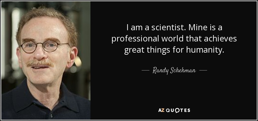 I am a scientist. Mine is a professional world that achieves great things for humanity. - Randy Schekman