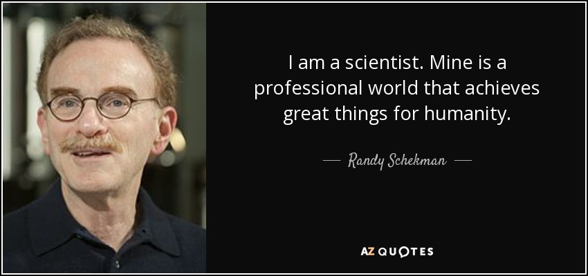 I am a scientist. Mine is a professional world that achieves great things for humanity. - Randy Schekman