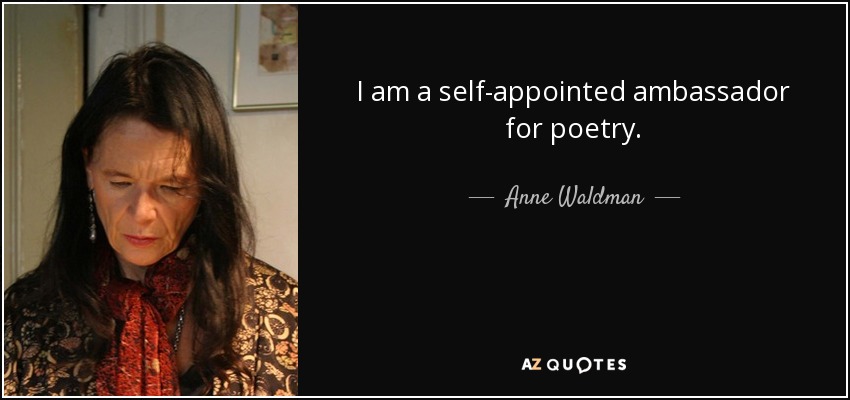 I am a self-appointed ambassador for poetry. - Anne Waldman