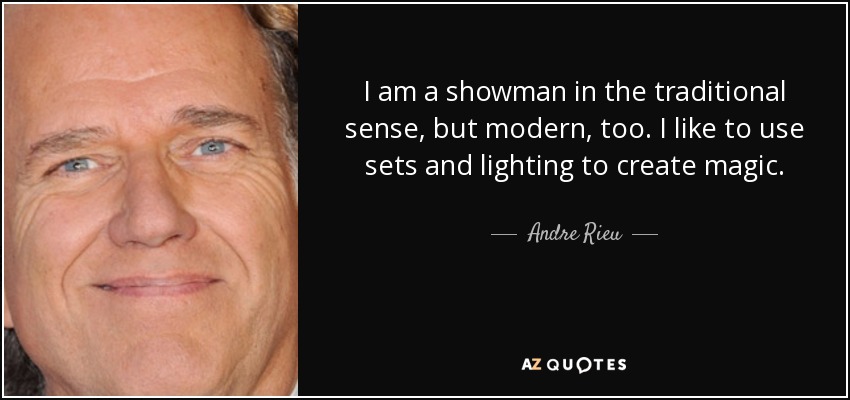 I am a showman in the traditional sense, but modern, too. I like to use sets and lighting to create magic. - Andre Rieu