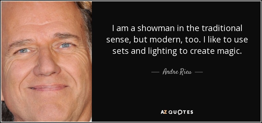I am a showman in the traditional sense, but modern, too. I like to use sets and lighting to create magic. - Andre Rieu