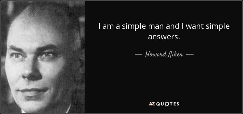 I am a simple man and I want simple answers. - Howard Aiken