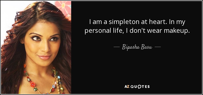 I am a simpleton at heart. In my personal life, I don't wear makeup. - Bipasha Basu