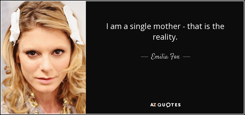 I am a single mother - that is the reality. - Emilia Fox