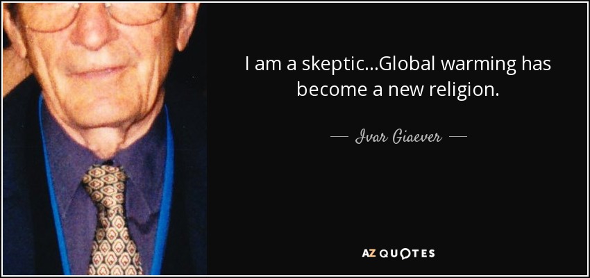 I am a skeptic...Global warming has become a new religion. - Ivar Giaever