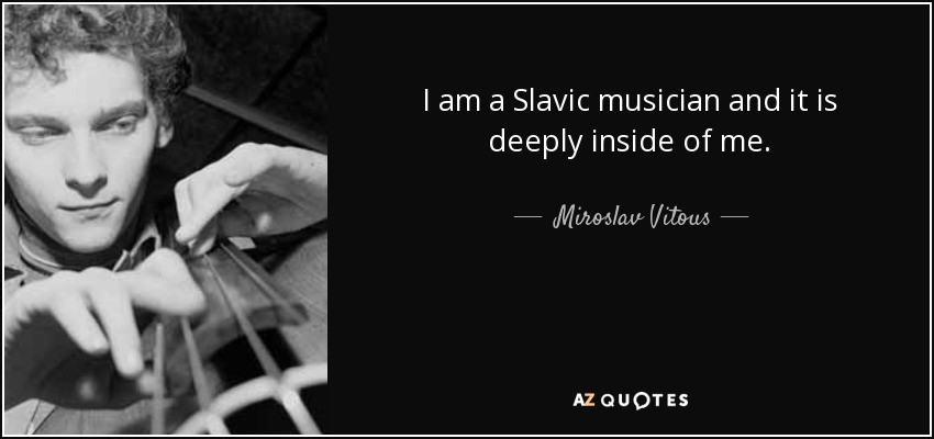 I am a Slavic musician and it is deeply inside of me. - Miroslav Vitous