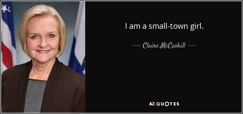 I am a small-town girl. - Claire McCaskill