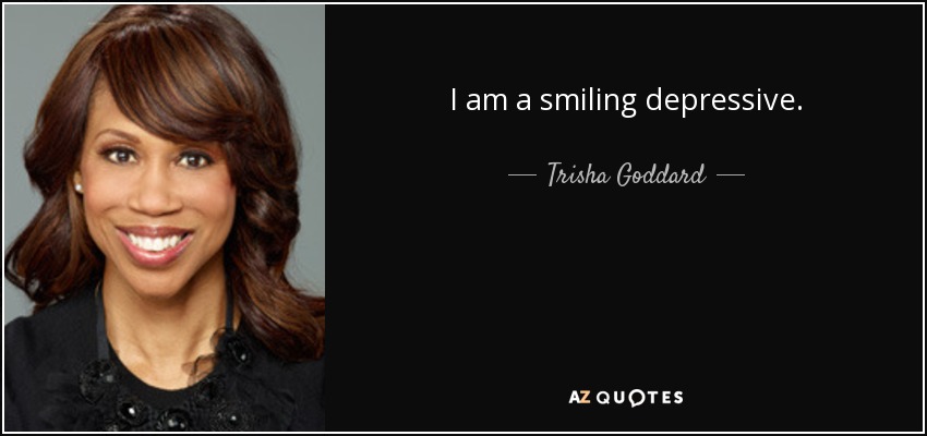 I am a smiling depressive. - Trisha Goddard