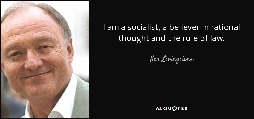 I am a socialist, a believer in rational thought and the rule of law. - Ken Livingstone
