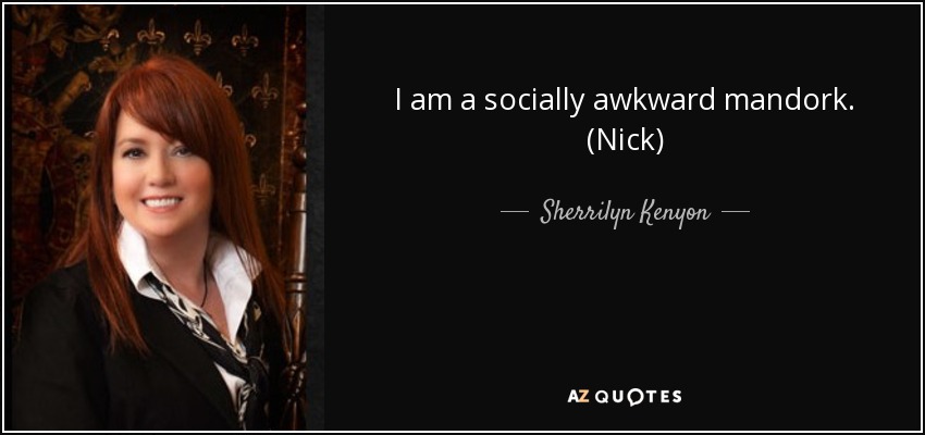 I am a socially awkward mandork. (Nick) - Sherrilyn Kenyon