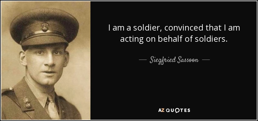 I am a soldier, convinced that I am acting on behalf of soldiers. - Siegfried Sassoon