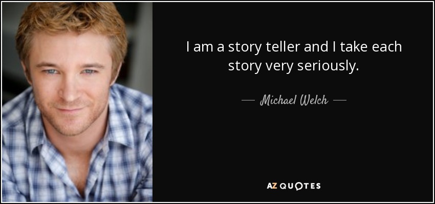 I am a story teller and I take each story very seriously. - Michael Welch