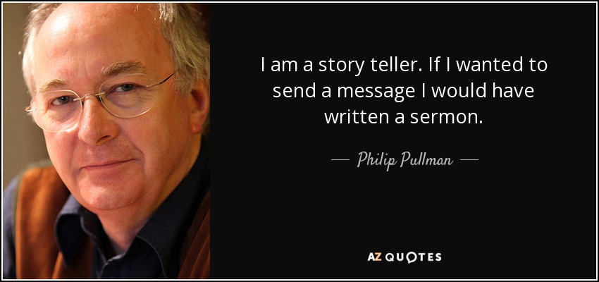 I am a story teller. If I wanted to send a message I would have written a sermon. - Philip Pullman