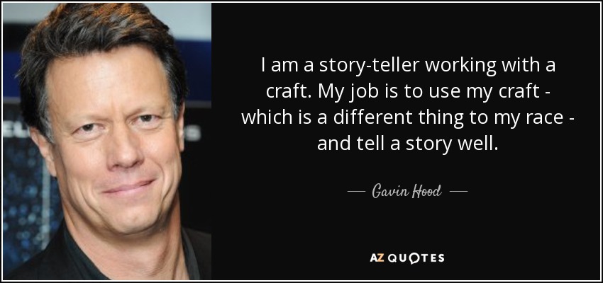 I am a story-teller working with a craft. My job is to use my craft - which is a different thing to my race - and tell a story well. - Gavin Hood