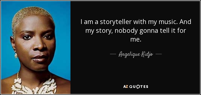 I am a storyteller with my music. And my story, nobody gonna tell it for me. - Angelique Kidjo