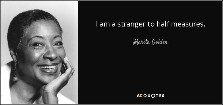I am a stranger to half measures. - Marita Golden
