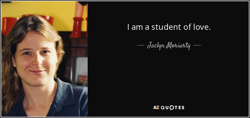 I am a student of love. - Jaclyn Moriarty