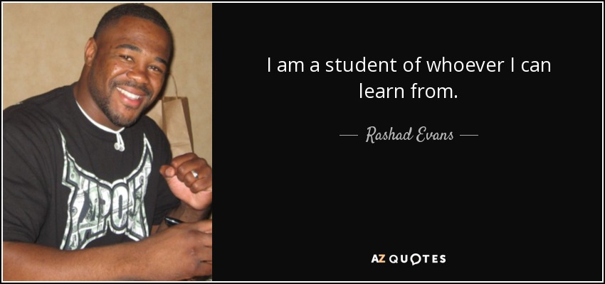 I am a student of whoever I can learn from. - Rashad Evans