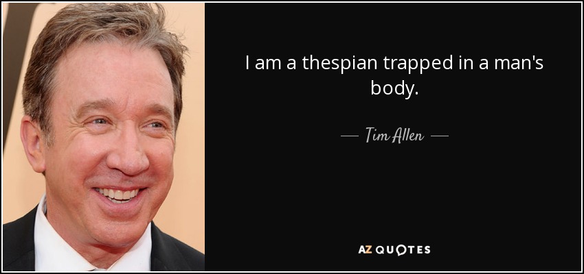 I am a thespian trapped in a man's body. - Tim Allen