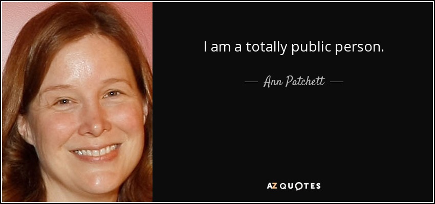 I am a totally public person. - Ann Patchett