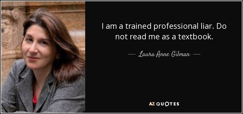 I am a trained professional liar. Do not read me as a textbook. - Laura Anne Gilman