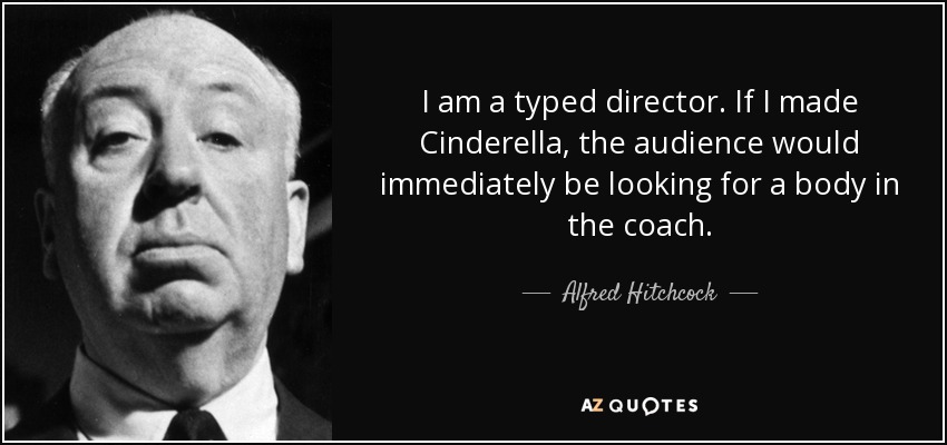 I am a typed director. If I made Cinderella, the audience would immediately be looking for a body in the coach. - Alfred Hitchcock