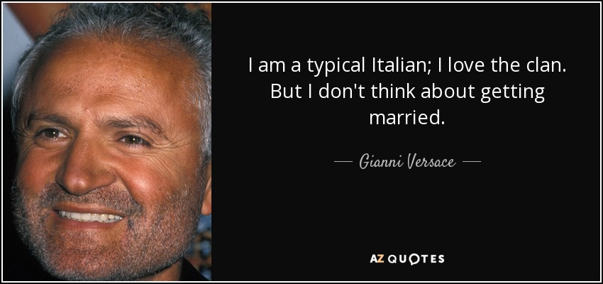 I am a typical Italian; I love the clan. But I don't think about getting married. - Gianni Versace