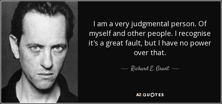 I am a very judgmental person. Of myself and other people. I recognise it's a great fault, but I have no power over that. - Richard E. Grant