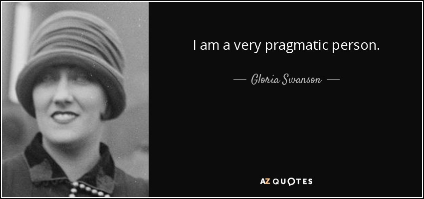 I am a very pragmatic person. - Gloria Swanson