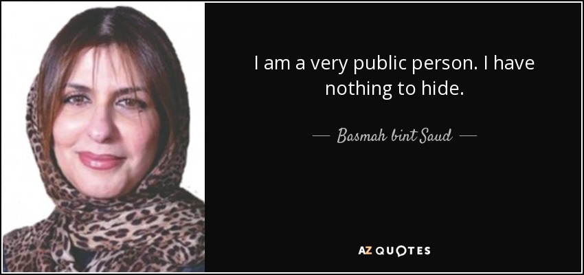 I am a very public person. I have nothing to hide. - Basmah bint Saud