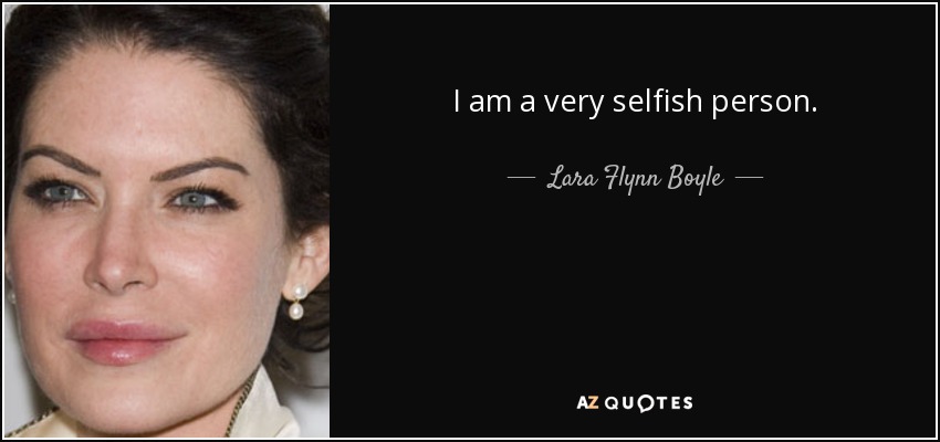I am a very selfish person. - Lara Flynn Boyle