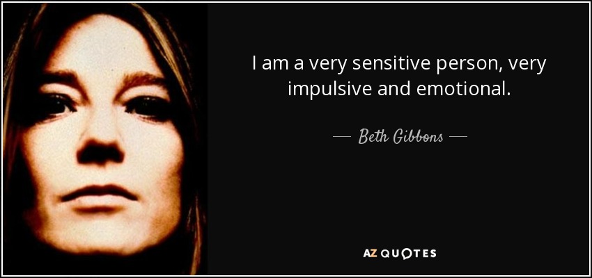 I am a very sensitive person, very impulsive and emotional. - Beth Gibbons