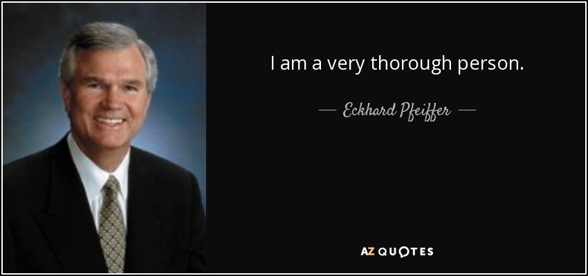 I am a very thorough person. - Eckhard Pfeiffer
