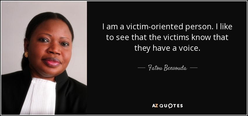 I am a victim-oriented person. I like to see that the victims know that they have a voice. - Fatou Bensouda