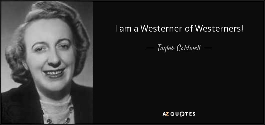 I am a Westerner of Westerners! - Taylor Caldwell