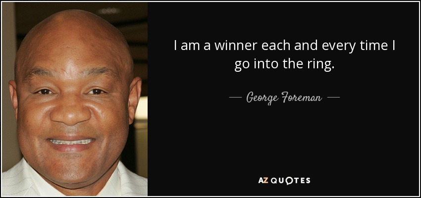 I am a winner each and every time I go into the ring. - George Foreman
