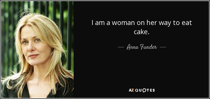 I am a woman on her way to eat cake. - Anna Funder