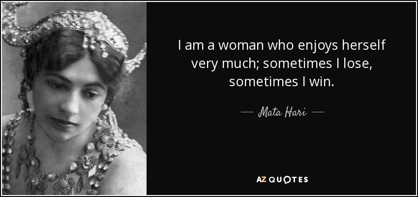 I am a woman who enjoys herself very much; sometimes I lose, sometimes I win. - Mata Hari