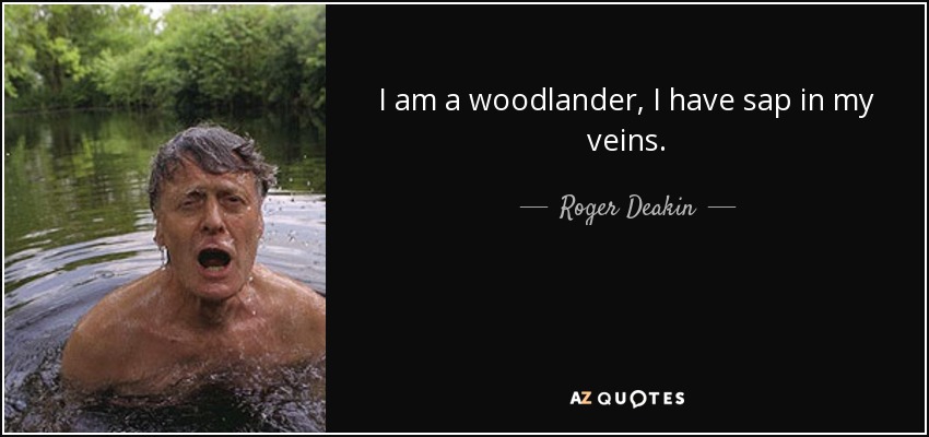 I am a woodlander, I have sap in my veins. - Roger Deakin