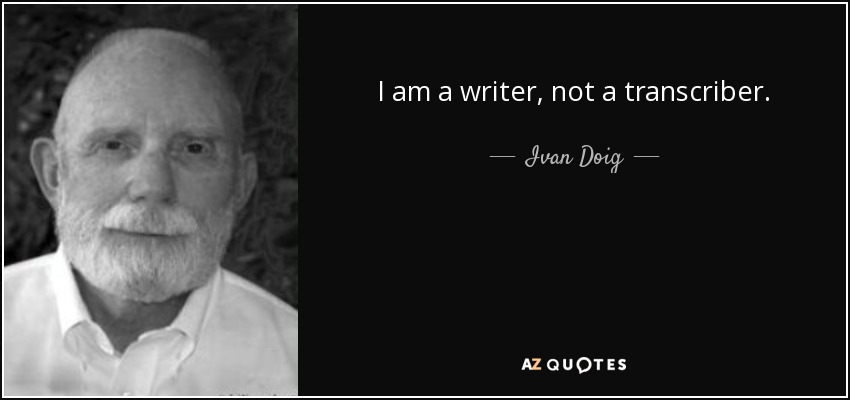 I am a writer, not a transcriber. - Ivan Doig