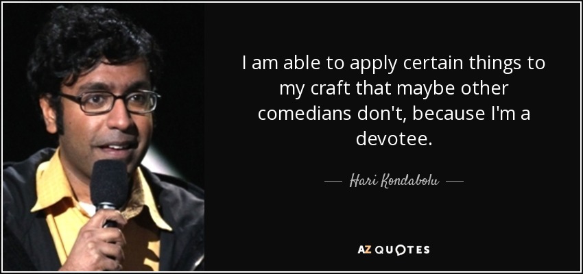 I am able to apply certain things to my craft that maybe other comedians don't, because I'm a devotee. - Hari Kondabolu