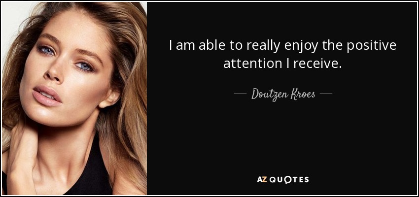 I am able to really enjoy the positive attention I receive. - Doutzen Kroes