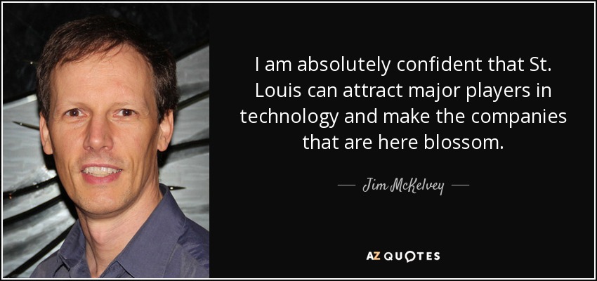 I am absolutely confident that St. Louis can attract major players in technology and make the companies that are here blossom. - Jim McKelvey