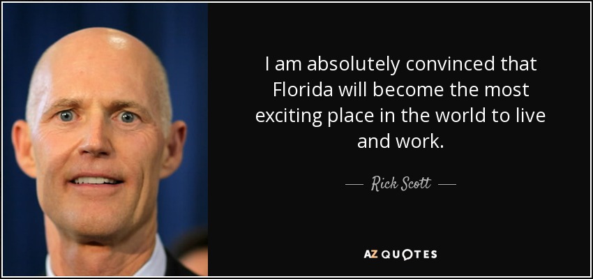 I am absolutely convinced that Florida will become the most exciting place in the world to live and work. - Rick Scott