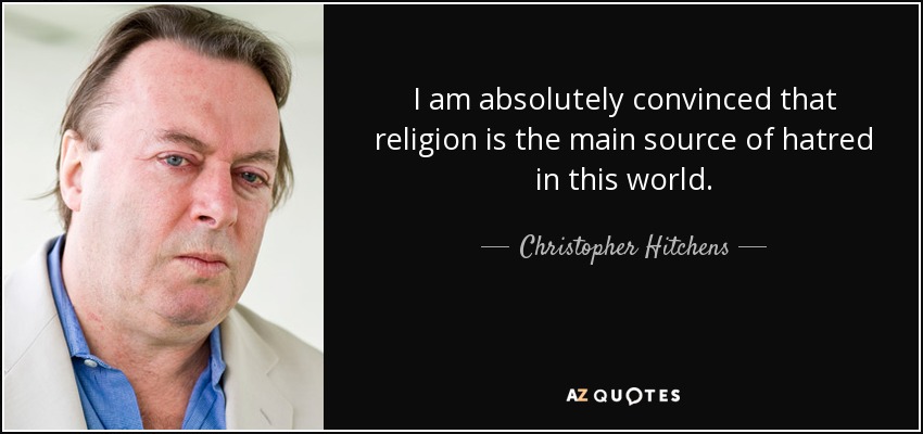 I am absolutely convinced that religion is the main source of hatred in this world. - Christopher Hitchens