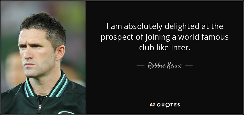 I am absolutely delighted at the prospect of joining a world famous club like Inter. - Robbie Keane