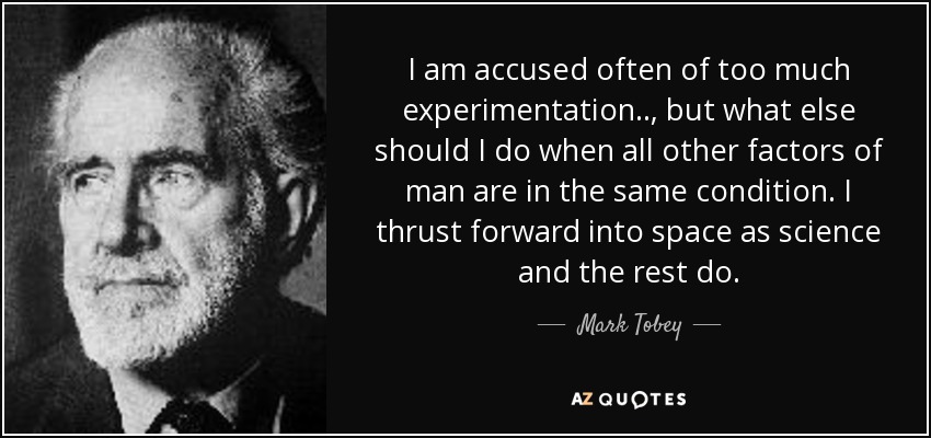I am accused often of too much experimentation.., but what else should I do when all other factors of man are in the same condition. I thrust forward into space as science and the rest do. - Mark Tobey