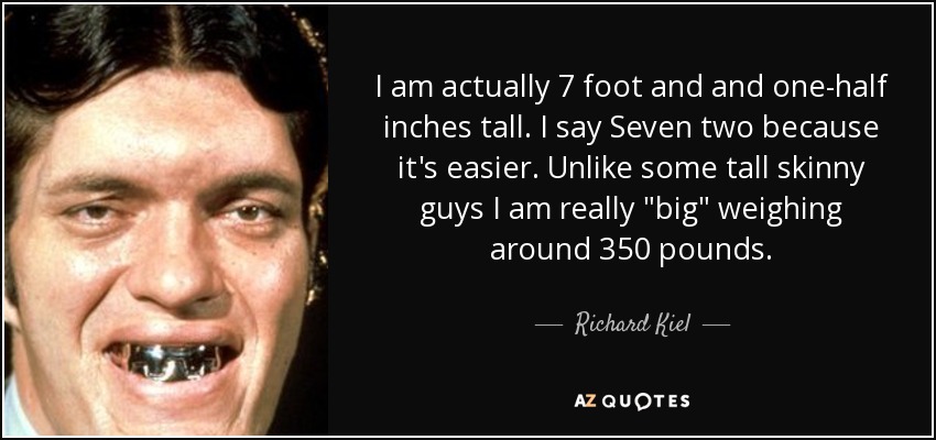 I am actually 7 foot and and one-half inches tall. I say Seven two because it's easier. Unlike some tall skinny guys I am really 