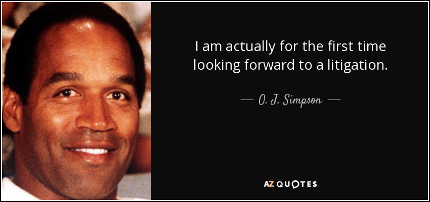I am actually for the first time looking forward to a litigation. - O. J. Simpson